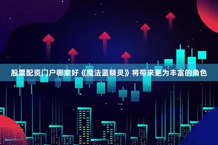 股票配资门户哪家好《魔法蓝精灵》将带来更为丰富的角色