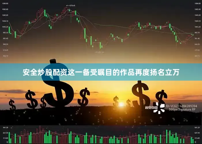 安全炒股配资这一备受瞩目的作品再度扬名立万