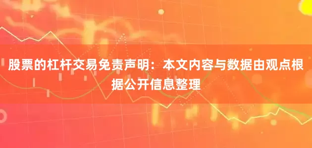 股票的杠杆交易免责声明：本文内容与数据由观点根据公开信息整理