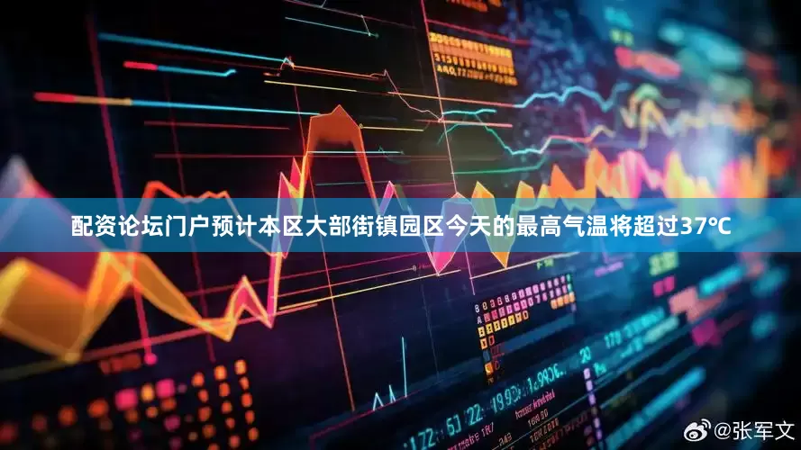 配资论坛门户预计本区大部街镇园区今天的最高气温将超过37℃