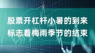 股票开杠杆小暑的到来标志着梅雨季节的结束