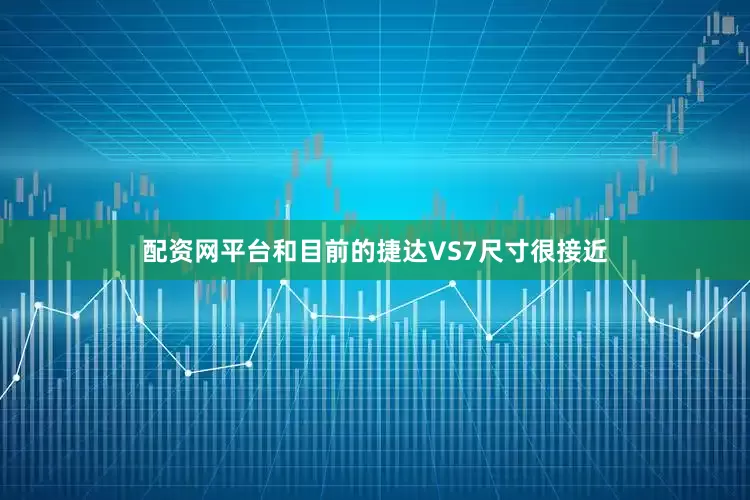 配资网平台和目前的捷达VS7尺寸很接近