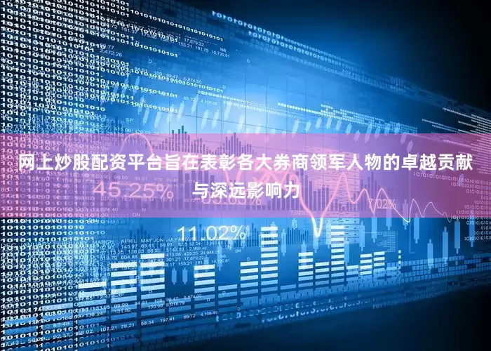 网上炒股配资平台旨在表彰各大券商领军人物的卓越贡献与深远影响力