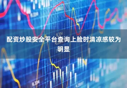 配资炒股安全平台查询上脸时清凉感较为明显