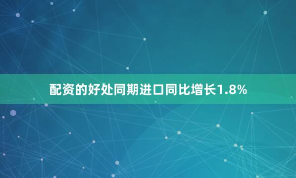 配资的好处　　同期进口同比增长1.8%