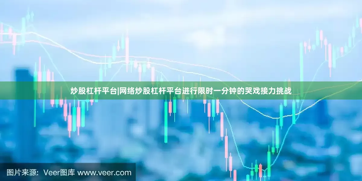 炒股杠杆平台|网络炒股杠杆平台进行限时一分钟的哭戏接力挑战