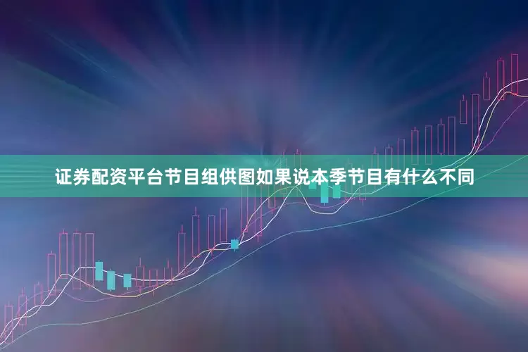证券配资平台节目组供图如果说本季节目有什么不同