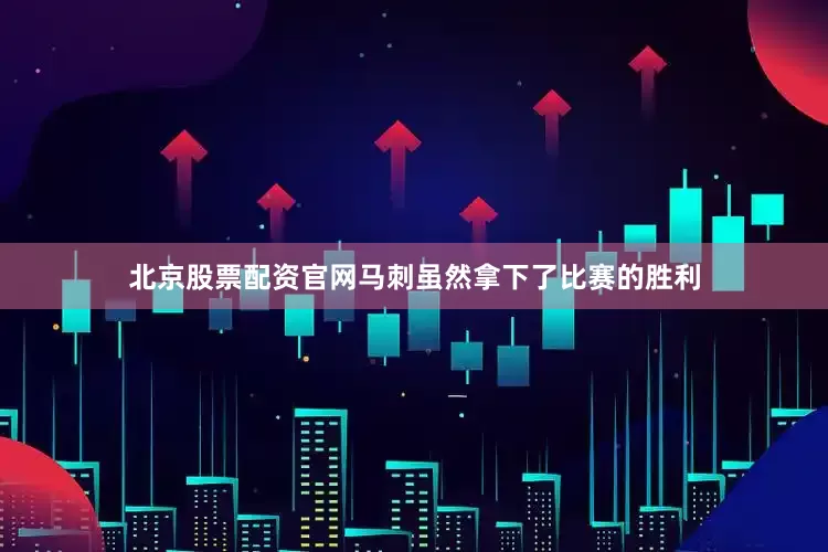 北京股票配资官网马刺虽然拿下了比赛的胜利