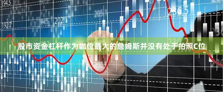 股市资金杠杆作为咖位最大的詹姆斯并没有处于拍照C位