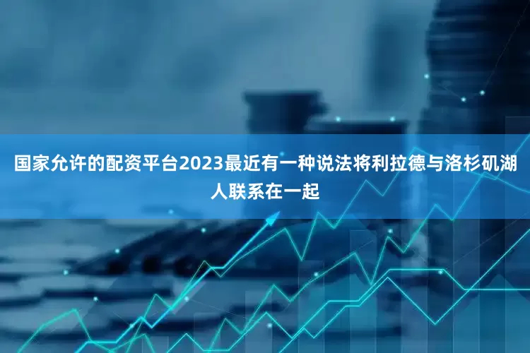国家允许的配资平台2023最近有一种说法将利拉德与洛杉矶湖人联系在一起