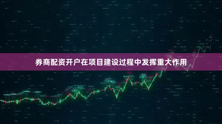 券商配资开户在项目建设过程中发挥重大作用