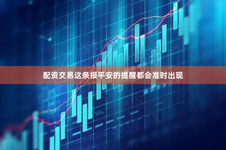 配资交易这条报平安的提醒都会准时出现