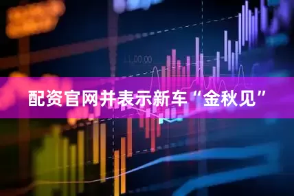 配资官网并表示新车“金秋见”
