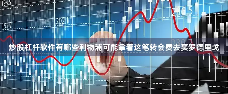 炒股杠杆软件有哪些利物浦可能拿着这笔转会费去买罗德里戈