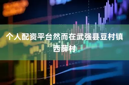 个人配资平台然而在武强县豆村镇西薛村