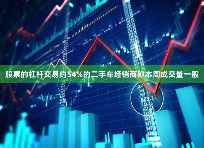 股票的杠杆交易约54%的二手车经销商称本周成交量一般