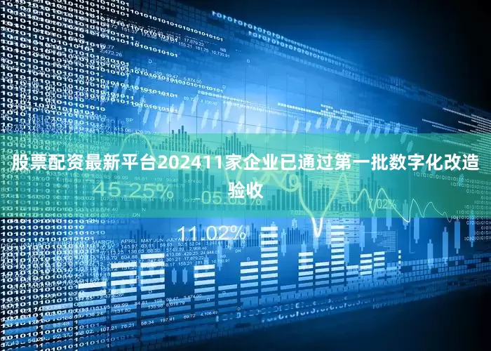 股票配资最新平台202411家企业已通过第一批数字化改造验收