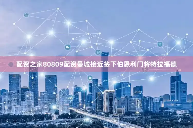 配资之家80809配资曼城接近签下伯恩利门将特拉福德
