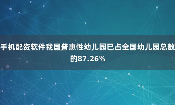 手机配资软件我国普惠性幼儿园已占全国幼儿园总数的87.26%