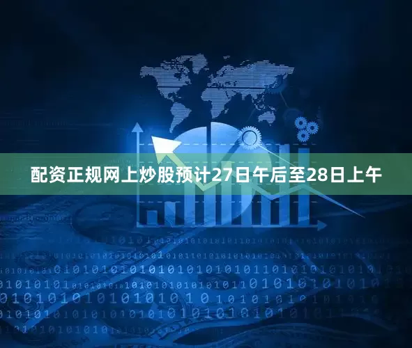 配资正规网上炒股预计27日午后至28日上午
