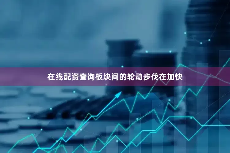 在线配资查询板块间的轮动步伐在加快