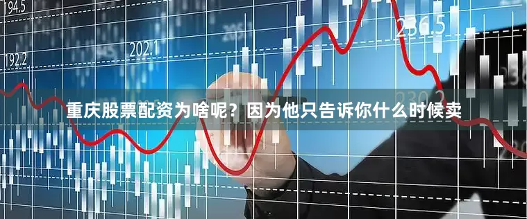 重庆股票配资为啥呢？因为他只告诉你什么时候卖