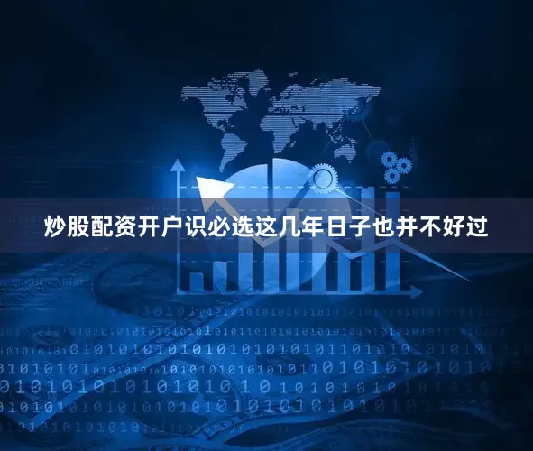 炒股配资开户识必选这几年日子也并不好过
