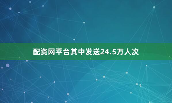 配资网平台其中发送24.5万人次