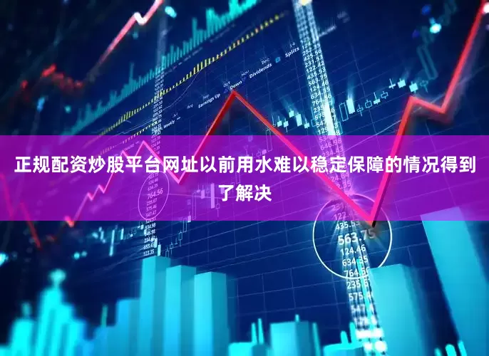 正规配资炒股平台网址以前用水难以稳定保障的情况得到了解决