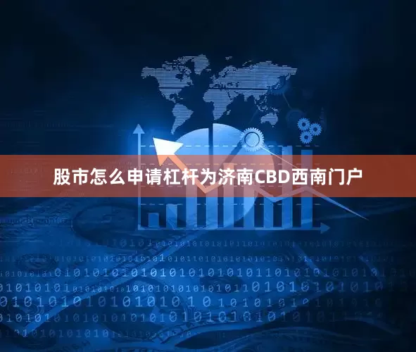 股市怎么申请杠杆为济南CBD西南门户