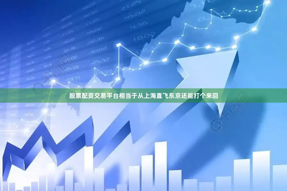 股票配资交易平台相当于从上海直飞东京还能打个来回