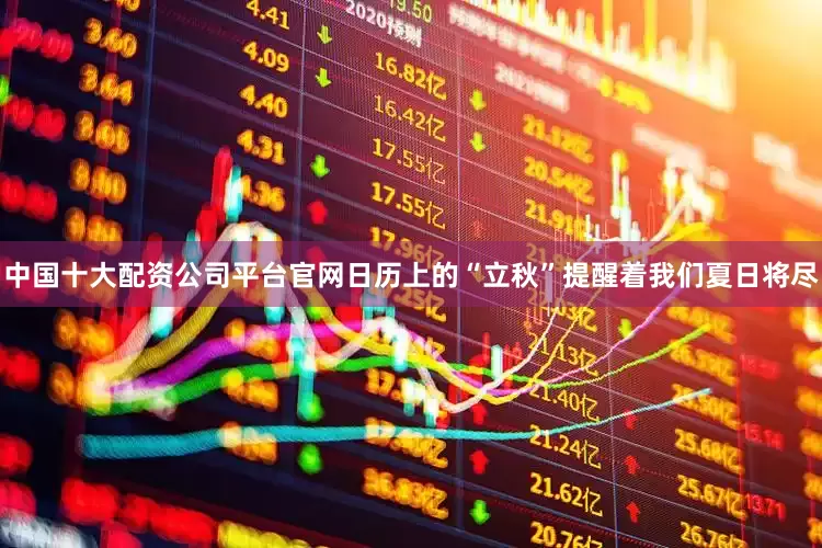 中国十大配资公司平台官网日历上的“立秋”提醒着我们夏日将尽