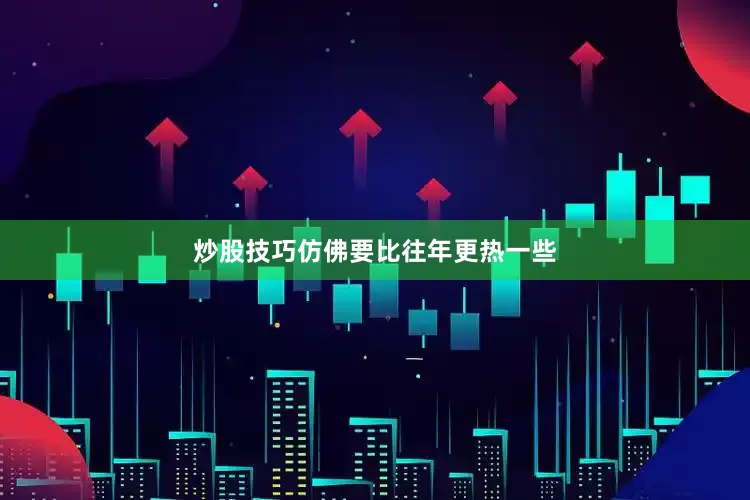 炒股技巧仿佛要比往年更热一些